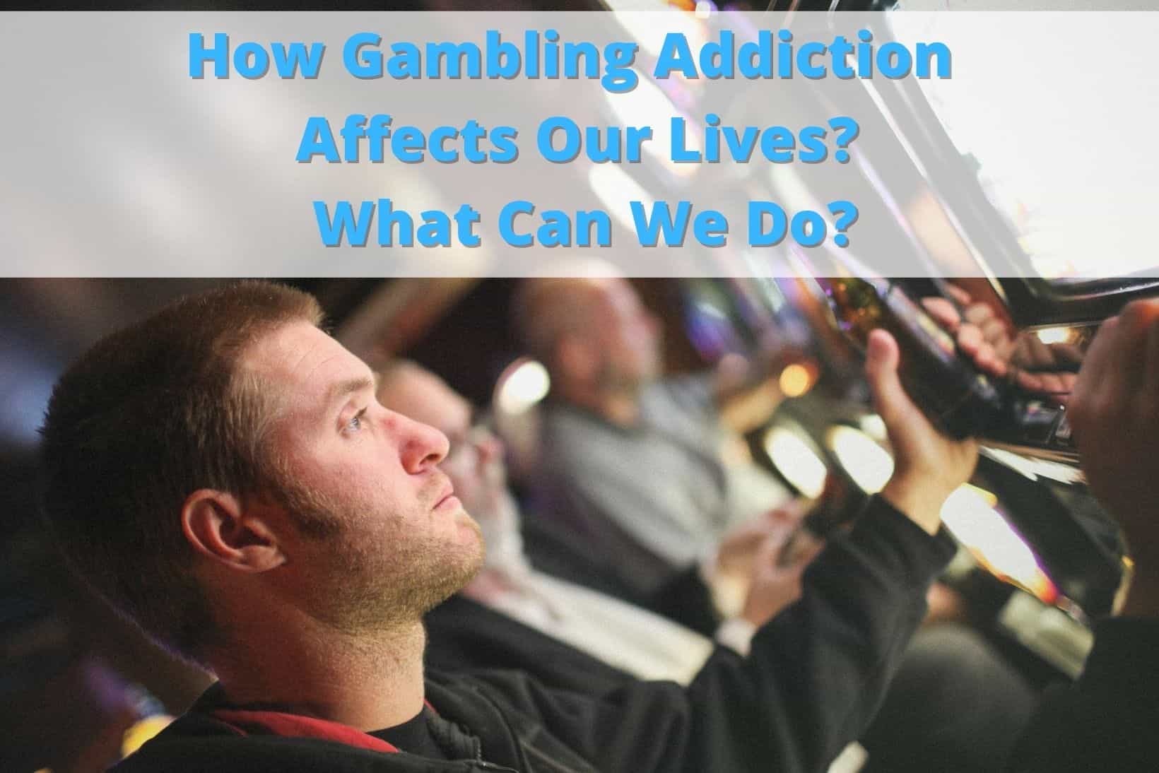 How Gambling Addiction Can Affect Our Lives and What Can We Do? 1 How Gambling Addiction Can Affect Our Lives And What Can We Do