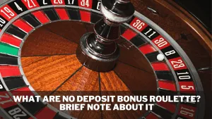 What Are No Deposit Bonus Roulette? Brief Note About It