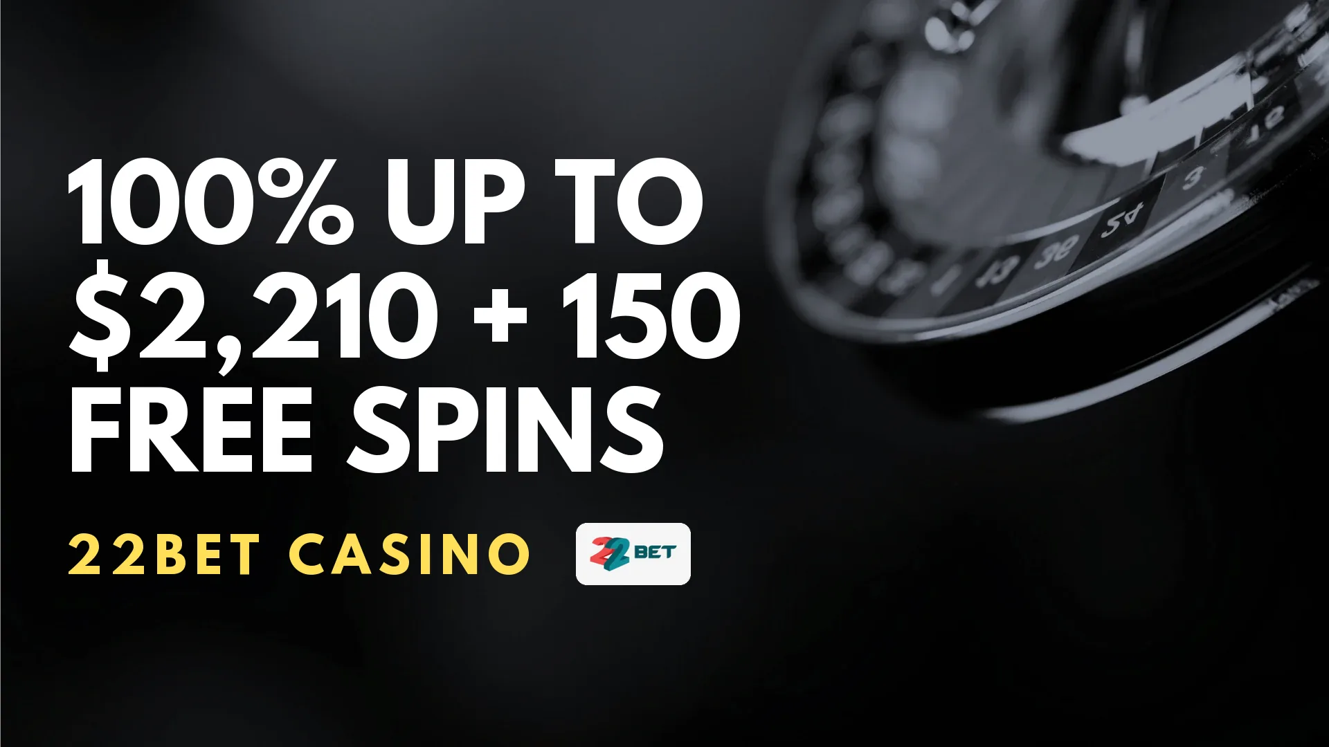 22Bet Casino 100% up to $2,210 + 150 Free Spins